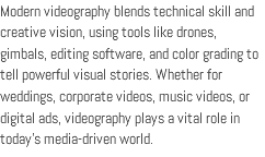 Modern videography blends technical skill and creative vision, using tools like drones, gimbals, editing software, and color grading to tell powerful visual stories. Whether for weddings, corporate videos, music videos, or digital ads, videography plays a vital role in today’s media-driven world.