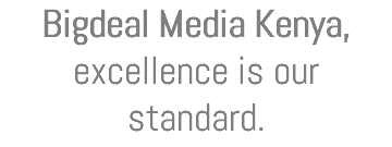 Bigdeal Media Kenya, excellence is our standard.