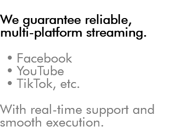 &nbsp;We guarantee reliable, multi-platform streaming. Facebook YouTube TikTok, etc. With real-time support and smooth execution.