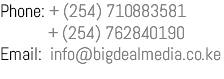 Phone: + (254) 710883581 + (254) 762840190 Email: info@bigdealmedia.co.ke